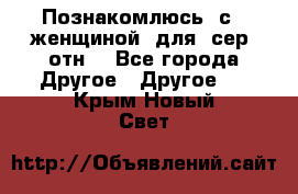 Познакомлюсь  с   женщиной  для  сер  отн. - Все города Другое » Другое   . Крым,Новый Свет